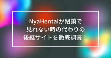 NyaHentaiが閉鎖で見れない時の代わりの後継サイトを徹底調査！